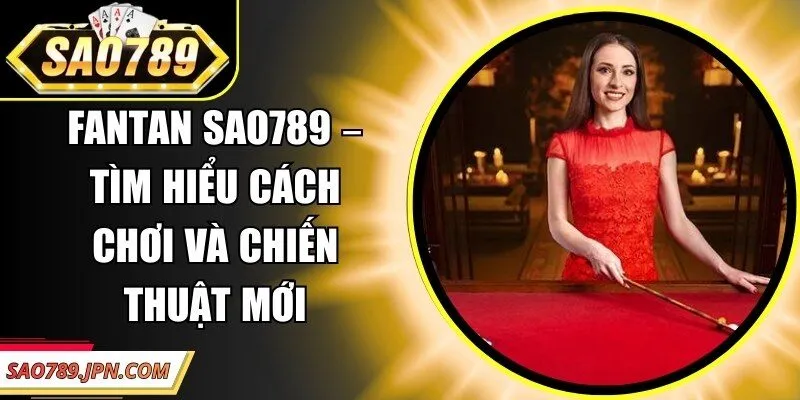 Fantan Sao789 – Tìm Hiểu Cách Chơi Và Chiến Thuật Mới