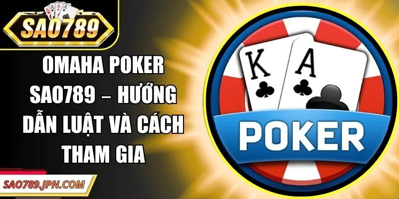 Omaha Poker Sao789 – Hướng Dẫn Luật Và Cách Tham Gia