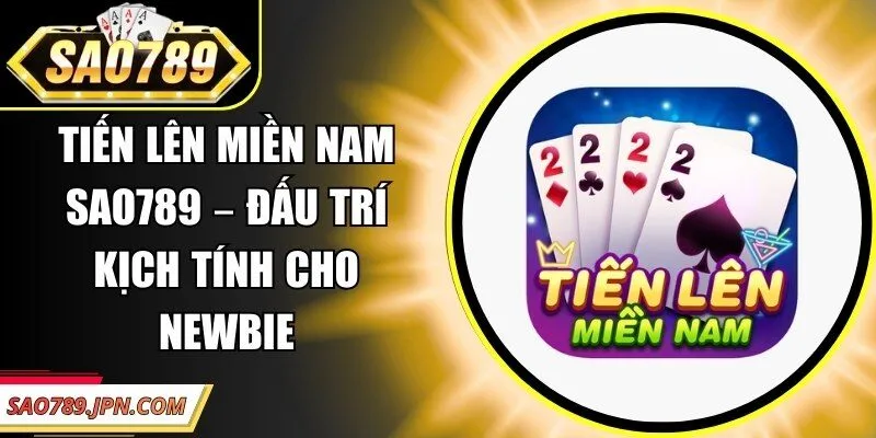 Tiến Lên Miền Nam Sao789 – Đấu Trí Kịch Tính Cho Newbie