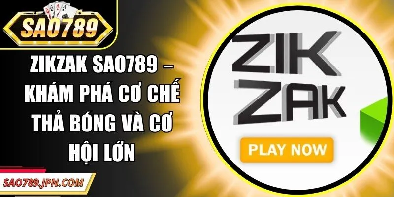Zikzak Sao789 – Khám Phá Cơ Chế Thả Bóng Và Cơ Hội Lớn